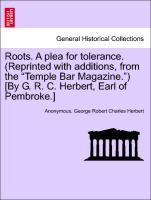 Roots. A plea for tolerance. (Reprinted with additions, from the Temple Bar Magazine.) [By G. R. C. Herbert, Earl of Pembroke.] als Taschenbuch vo... - British Library, Historical Print Editions
