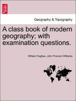 A class book of modern geography; with examination questions. als Taschenbuch von William Hughes, John Francon Williams - British Library, Historical Print Editions