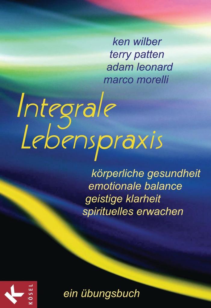 Integrale Lebenspraxis - Ken Wilber/ Terry Patten/ Adam Leonard/ Marco Morelli