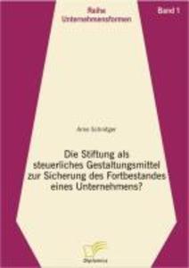 Die Stiftung als steuerliches Gestaltungsmittel zur Sicherung des Fortbestandes eines Unternehmens? - Arne Schnitger