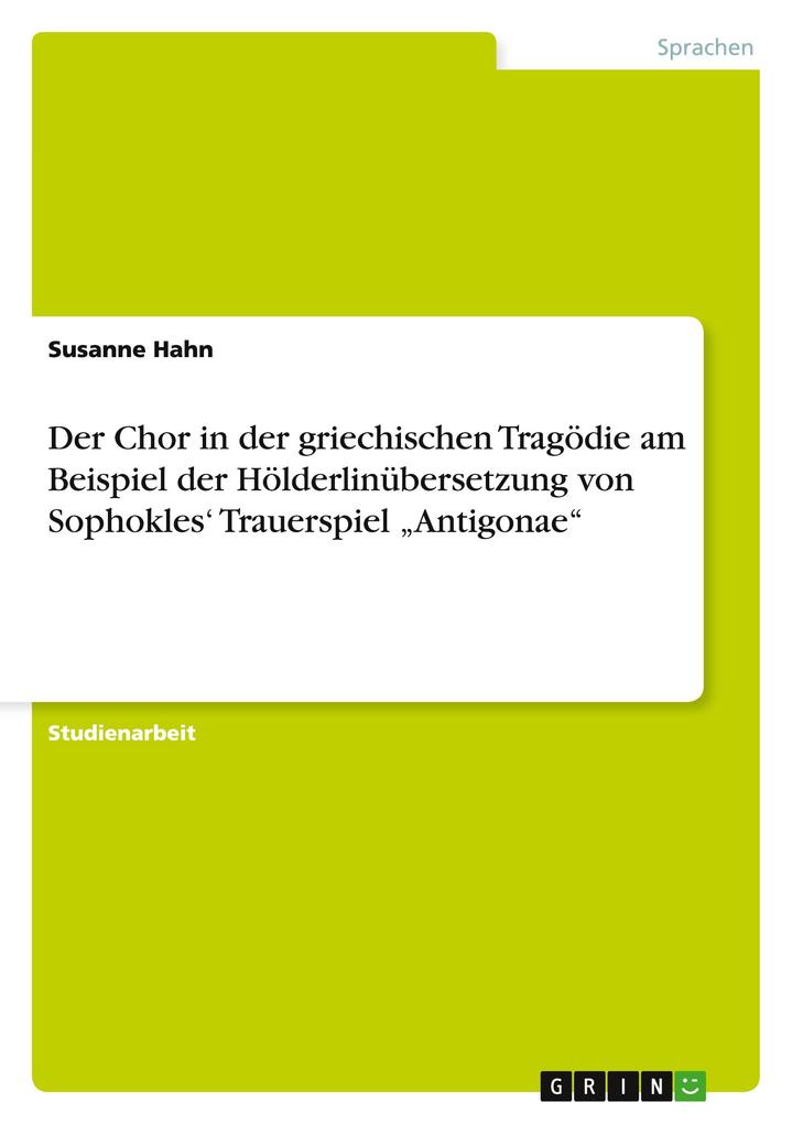 Der Chor in der griechischen Tragödie am Beispiel der Hölderlinübersetzung von Sophokles' Trauerspiel 'Antigonae' - Susanne Hahn