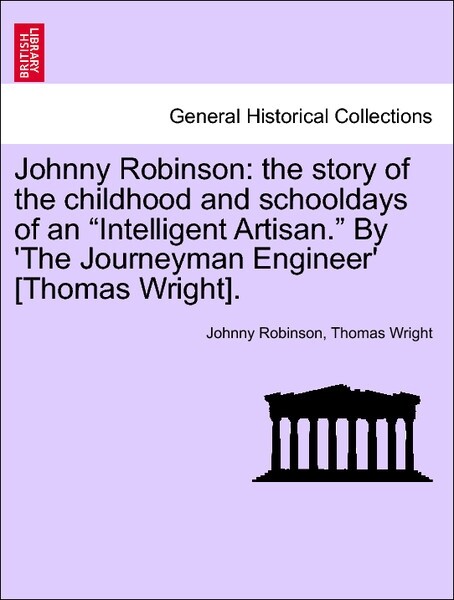 Johnny Robinson: the story of the childhood and schooldays of an Intelligent Artisan. By ´The Journeyman Engineer´ [Thomas Wright]. Vol. I. als Ta... - British Library, Historical Print Editions