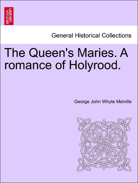 The Queen´s Maries. A romance of Holyrood. Vol. I. als Taschenbuch von George John Whyte Melville - British Library, Historical Print Editions
