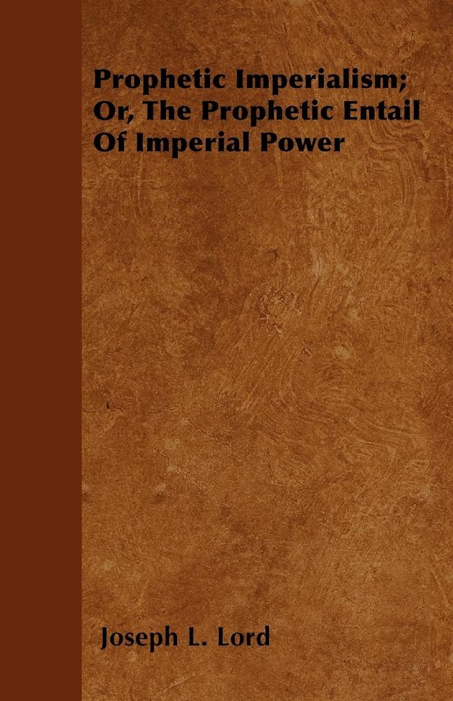 Prophetic Imperialism; Or, The Prophetic Entail Of Imperial Power als Taschenbuch von Joseph L. Lord - Ehrsam Press