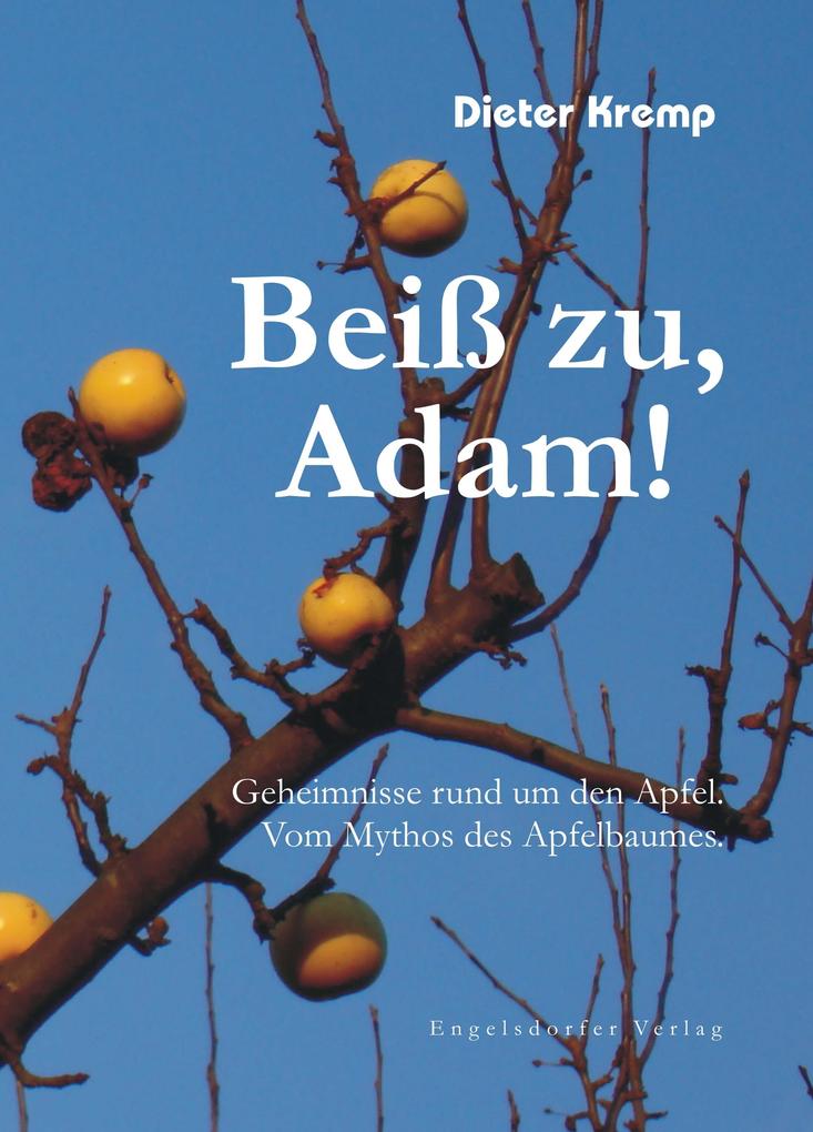 Beiß zu Adam! Geheimnisse rund um den Apfel. Vom Mythos des Apfelbaumes - Dieter Kremp