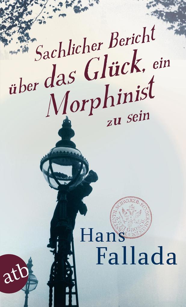 Sachlicher Bericht über das Glück ein Morphinist zu sein - Hans Fallada