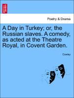 A Day in Turkey; or, the Russian slaves. A comedy, as acted at the Theatre Royal, in Covent Garden. als Taschenbuch von Cowley - British Library, Historical Print Editions
