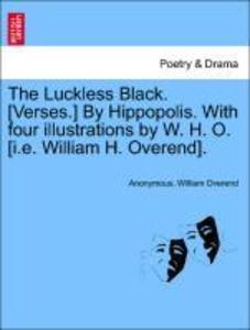 The Luckless Black. [Verses.] By Hippopolis. With four illustrations by W. H. O. [i.e. William H. Overend]. als Taschenbuch von Anonymous, William... - British Library, Historical Print Editions