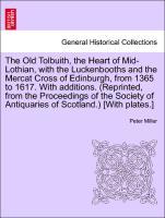 The Old Tolbuith, the Heart of Mid-Lothian, with the Luckenbooths and the Mercat Cross of Edinburgh, from 1365 to 1617. With additions. (Reprinted... - British Library, Historical Print Editions