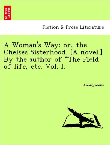 A Woman´s Way; or, the Chelsea Sisterhood. [A novel.] By the author of The Field of life, etc. Vol. I. als Taschenbuch von Anonymous - British Library, Historical Print Editions