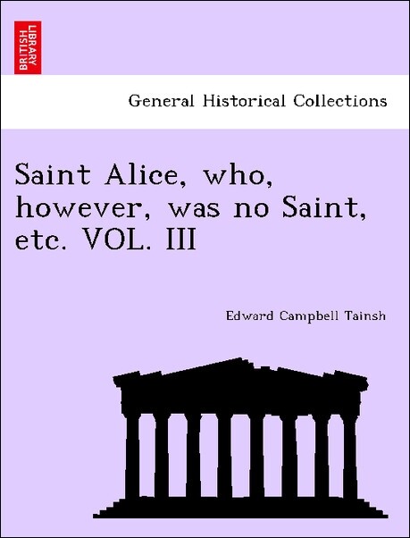 Saint Alice, who, however, was no Saint, etc. VOL. III als Taschenbuch von Edward Campbell Tainsh - British Library, Historical Print Editions
