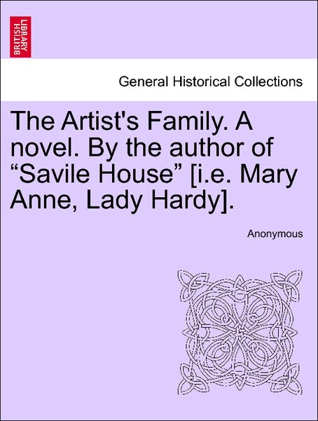 The Artist´s Family. A novel. By the author of Savile House [i.e. Mary Anne, Lady Hardy]. Vol. III als Taschenbuch von Anonymous - British Library, Historical Print Editions