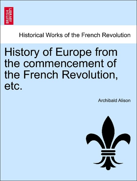 History of Europe from the commencement of the French Revolution, etc. Fourth Edition. Volume the Sixth als Taschenbuch von Archibald Alison - British Library, Historical Print Editions