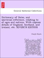 Dictionary of Dates, and universal reference, relating to all ages and nations. With copious details of England, Scotland, and Ireland, etc. SEVEN... - British Library, Historical Print Editions
