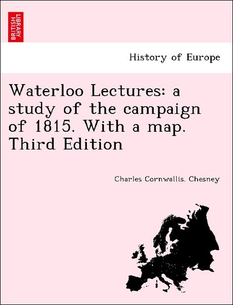 Waterloo Lectures: a study of the campaign of 1815. With a map. Third Edition als Taschenbuch von Charles Cornwallis. Chesney - British Library, Historical Print Editions