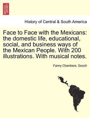 Face to Face with the Mexicans: the domestic life, educational, social, and business ways of the Mexican People. With 200 illustrations. With musi... - British Library, Historical Print Editions