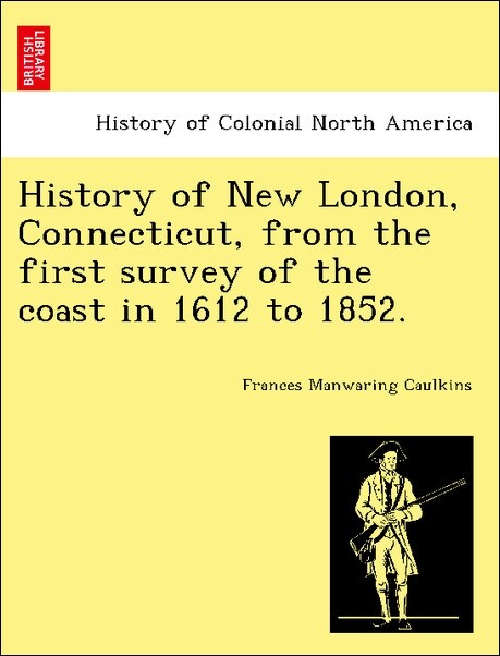 History of New London, Connecticut, from the first survey of the coast in 1612 to 1852. als Taschenbuch von Frances Manwaring Caulkins - British Library, Historical Print Editions