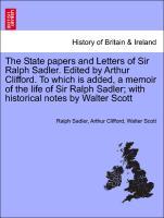The State papers and Letters of Sir Ralph Sadler. Edited by Arthur Clifford. To which is added, a memoir of the life of Sir Ralph Sadler; with his... - British Library, Historical Print Editions