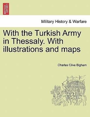 With the Turkish Army in Thessaly. With illustrations and maps als Taschenbuch von Charles Clive Bigham - British Library, Historical Print Editions