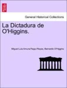 La Dictadura de O´Higgins. als Taschenbuch von Miguel Luis Amuna´tegui Reyes, Bernardo O´Higgins - British Library, Historical Print Editions