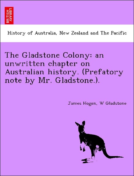 The Gladstone Colony: an unwritten chapter on Australian history. (Prefatory note by Mr. Gladstone.). als Taschenbuch von James Hogan, W Gladstone - British Library, Historical Print Editions