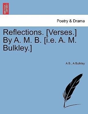 Reflections. [Verses.] By A. M. B. [i.e. A. M. Bulkley.] als Taschenbuch von A B., A Bulkley - British Library, Historical Print Editions