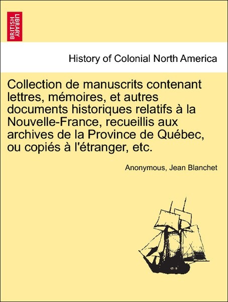 Collection de manuscrits contenant lettres, mémoires, et autres documents historiques relatifs à la Nouvelle-France, recueillis aux archives de la... - British Library, Historical Print Editions
