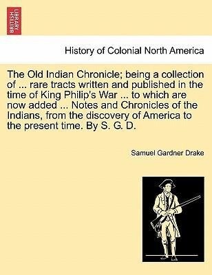 The Old Indian Chronicle; being a collection of ... rare tracts written and published in the time of King Philip´s War ... to which are now added ... - British Library, Historical Print Editions