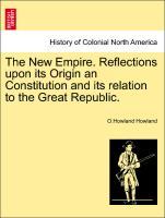 The New Empire. Reflections upon its Origin an Constitution and its relation to the Great Republic. als Taschenbuch von O. Howland Howland - British Library, Historical Print Editions