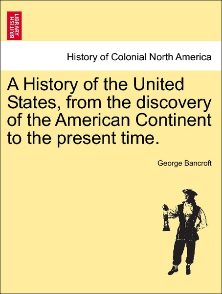 A History of the United States, from the discovery of the American Continent to the present time. Vol. III als Taschenbuch von George Bancroft - British Library, Historical Print Editions