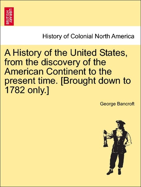 A History of the United States, from the discovery of the American Continent to the present time. [Brought down to 1782 only.] VOL.I als Taschenbu... - British Library, Historical Print Editions