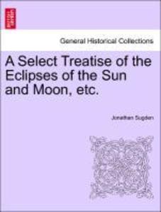 A Select Treatise of the Eclipses of the Sun and Moon, etc. als Taschenbuch von Jonathan Sugden - British Library, Historical Print Editions