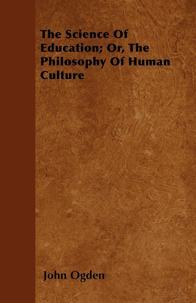 The Science Of Education; Or, The Philosophy Of Human Culture als Taschenbuch von John Ogden - Grant Press