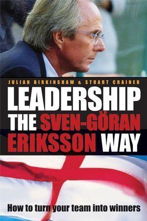Leadership the Sven-Göran Eriksson Way - Julian Birkinshaw/ Stuart Crainer