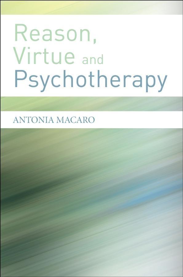 Reason Virtue and Psychotherapy - Antonia Macaro