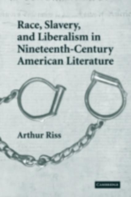 Race Slavery and Liberalism in Nineteenth-Century American Literature - Arthur Riss