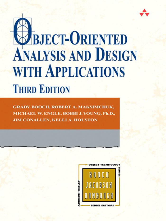 Object-Oriented Analysis and Design with Applications - Grady Booch/ Robert Maksimchuk/ Michael Engle/ Kelli Houston/ Jim Conallen