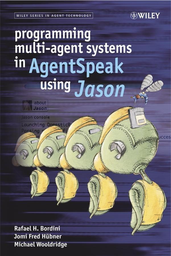 Programming Multi-Agent Systems in AgentSpeak using Jason - Rafael H. Bordini/ Jomi Fred Hübner/ Michael Wooldridge