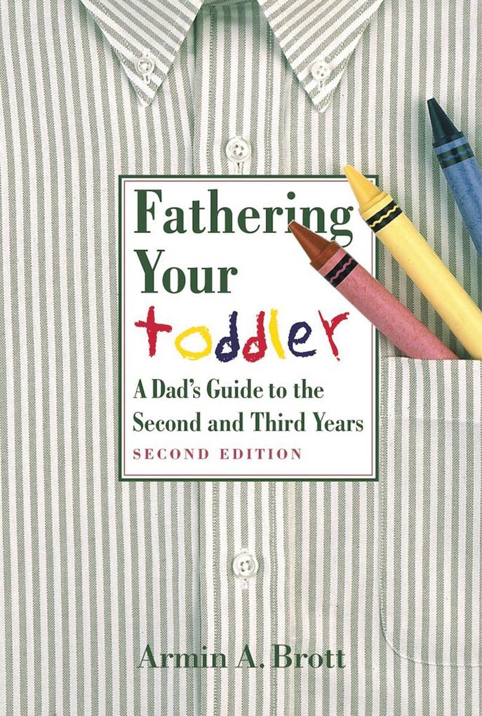 Fathering Your Toddler: A Dad's Guide To The Second And Third Years - Armin A. Brott