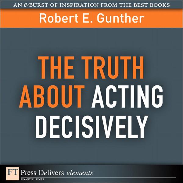 Truth About Acting Decisively The - Robert Gunther