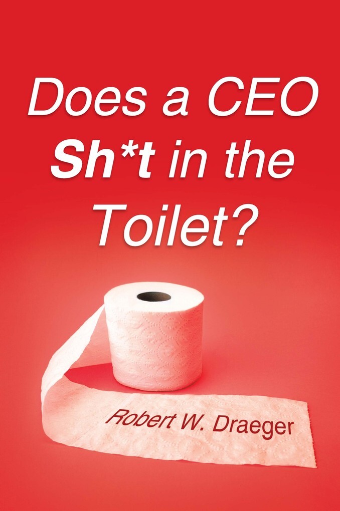 Does a Ceo Sh*T in the Toilet? als eBook von Robert W. Draeger - iUniverse