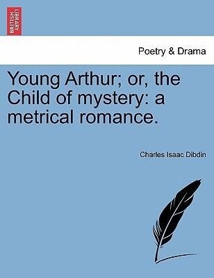 Young Arthur; or, the Child of mystery: a metrical romance. als Taschenbuch von Charles Isaac Dibdin - British Library, Historical Print Editions