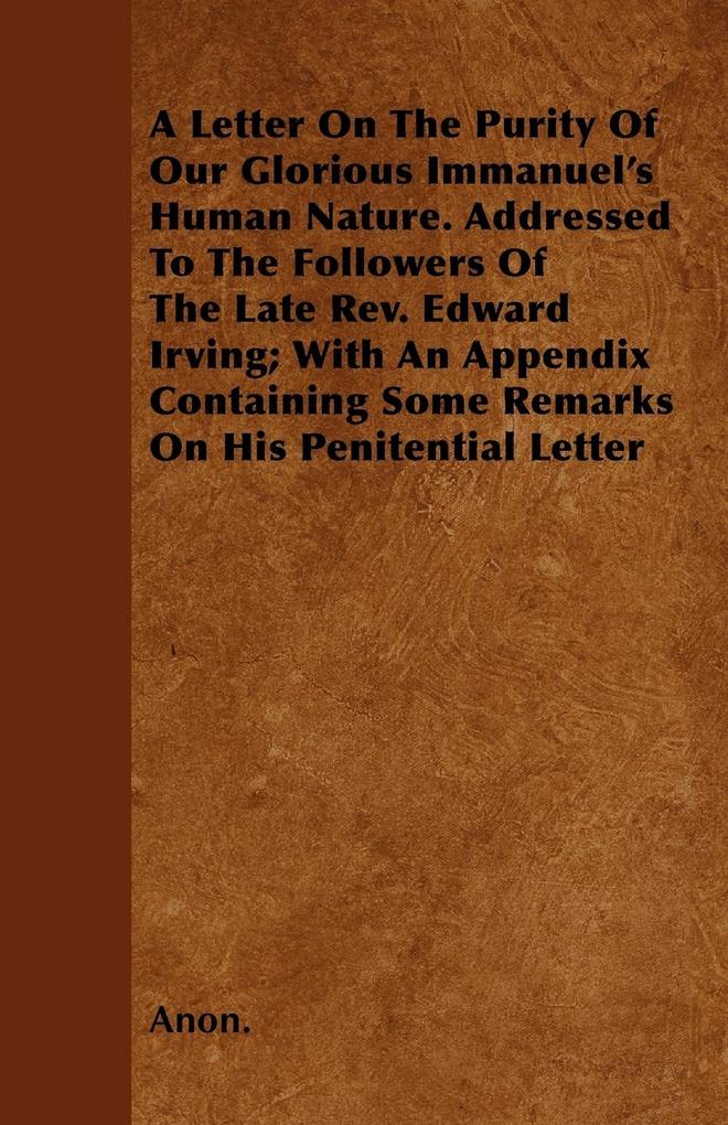 A Letter On The Purity Of Our Glorious Immanuel´s Human Nature. Addressed To The Followers Of The Late Rev. Edward Irving; With An Appendix Contai... - Fitts Press