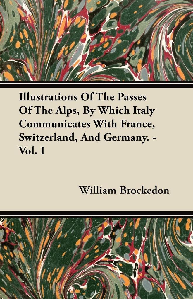 Illustrations Of The Passes Of The Alps, By Which Italy Communicates With France, Switzerland, And Germany. - Vol. I als Taschenbuch von William B... - Richardson Press
