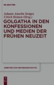 Golgatha in den Konfessionen und Medien der Frühen Neuzeit