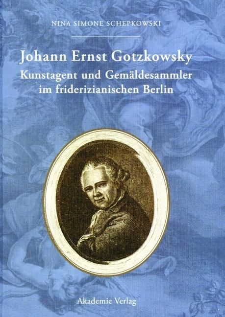 Johann Ernst Gotzkowsky. Kunstagent und Gemäldesammler im friderizianischen Berlin - Nina Simone Schepkowski