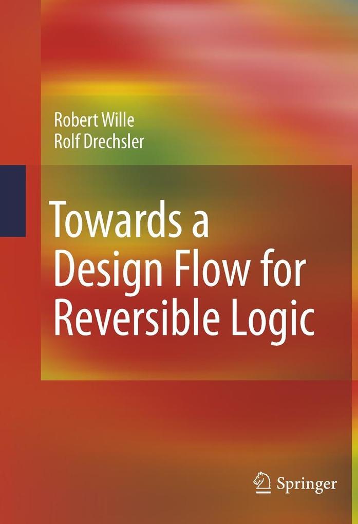 Towards a Design Flow for Reversible Logic - Robert Wille/ Rolf Drechsler