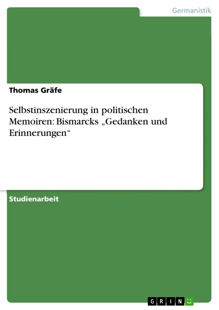 Selbstinszenierung in politischen Memoiren: Bismarcks Gedanken und Erinnerungen - Thomas Gräfe