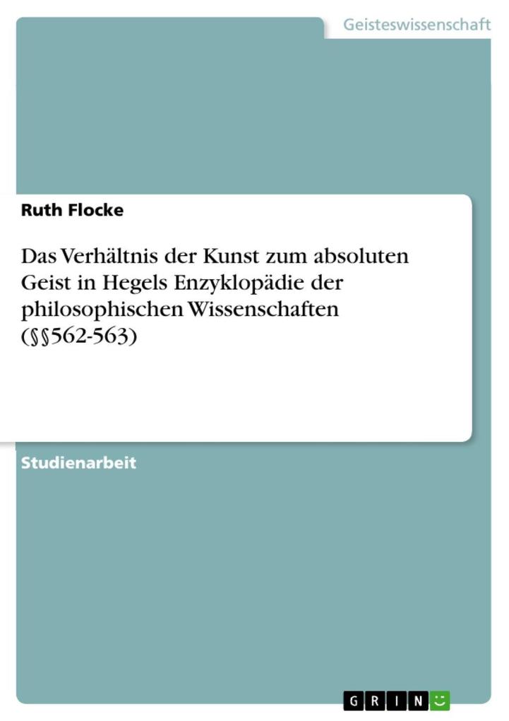 Das Verhältnis der Kunst zum absoluten Geist in Hegels Enzyklopädie der philosophischen Wissenschaften (§§562-563) - Ruth Flocke