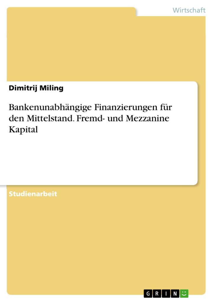 Bankenunabhängige Finanzierungen für den Mittelstand. Fremd- und Mezzanine Kapital als eBook von Dimitrij Miling - GRIN Verlag